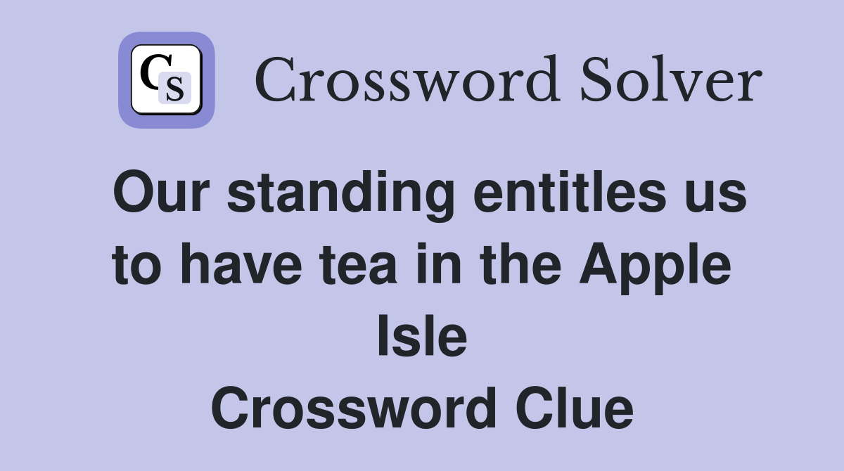 Our standing entitles us to have tea in the Apple Isle Crossword Clue